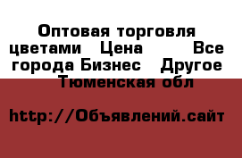 Оптовая торговля цветами › Цена ­ 25 - Все города Бизнес » Другое   . Тюменская обл.